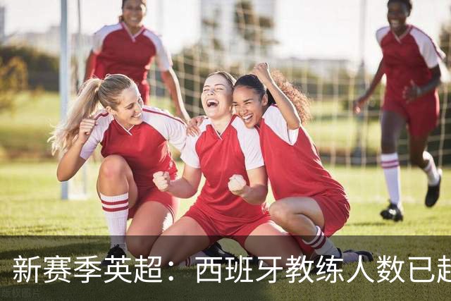 新赛季英超：西班牙教练人数已超本土教练